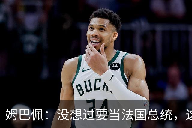 姆巴佩：没想过要当法国总统，这不在我的计划中，我已经够招人恨了
