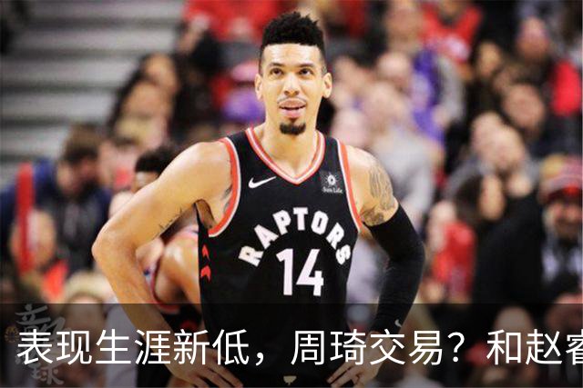 表现生涯新低，周琦交易？和赵睿互动，谁注意他表态，去向曝光